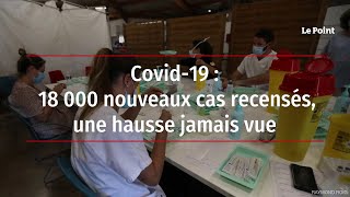 Covid-19 : 18 000 nouveaux cas recensés, une hausse jamais vue