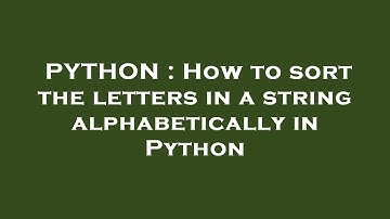 PYTHON : How to sort the letters in a string alphabetically in Python