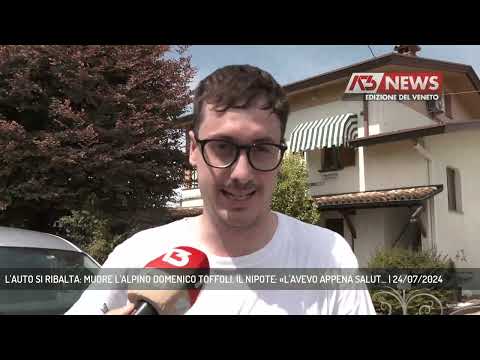 L'AUTO SI RIBALTA: MUORE L'ALPINO DOMENICO TOFFOLI. IL NIPOTE: «L'AVEVO APPENA SALUT... | 24/07/2024