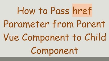 How to Pass href Parameter from Parent Vue Component to Child Component