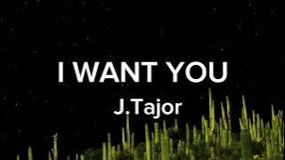 I want you - J.Tajor
