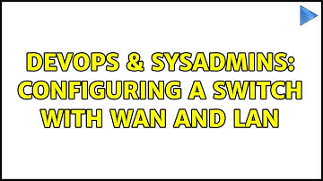 DevOps & SysAdmins: Configuring a switch with WAN and LAN (3 Solutions!!)