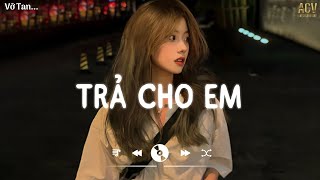 Anh Trả Cho Em Tự Do Nên Em Không Cần Phiền Lo - Trả Cho Em | Top Hits Nhạc Buồn Tâm Trạng Nhất 2024