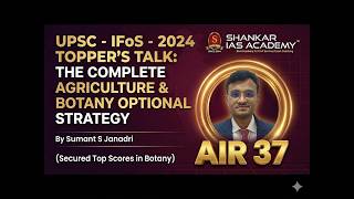 TOPPER’S TALK UPSC – IFoS - 2024 AGRICULTURE, BOTANY SUMANT JANADRI AIR– 37 (Top scorer in Botany)
