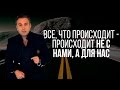 Все, что происходит - происходит не с нами, а для нас