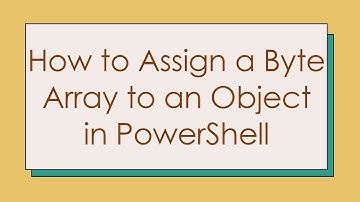 How to Assign a Byte Array to an Object in PowerShell