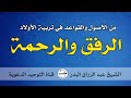 من الأصول والقواعد في تربية الأولاد الرفق والرحمة الشيخ عبد الرزاق البدر من الأصول والقواعد في تربية الأولاد الرفق والرحمة الشيخ عبد الرزاق البدر