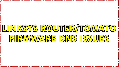 Linksys router/Tomato firmware DNS issues (8 Solutions!!)