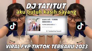 DJ TATITUT AKU BUTUH KASIH SAYANG || VIRAL FYP TIKTOK TERBARU 2023 SOUND YURIN IBRAHIM