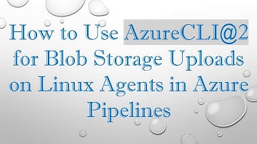 How to Use AzureCLI@ 2 for Blob Storage Uploads on Linux Agents in Azure Pipelines