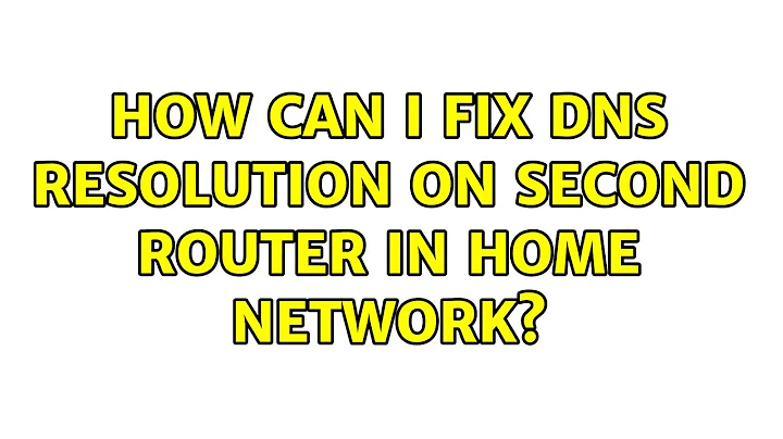 How can I fix DNS resolution on second router in home network? (2 Solutions!!)