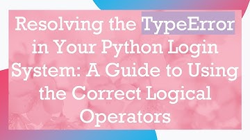 Resolving the TypeError in Your Python Login System: A Guide to Using the Correct Logical Operators