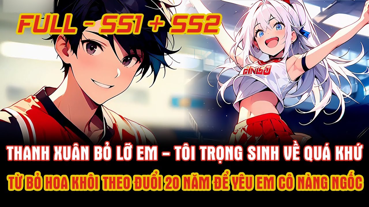 Thanh Xuân Bỏ Lỡ Em, Tôi Trọng Sinh Về Quá Khứ Bỏ Hoa Khôi Theo Đuổi 20 Năm Để Yêu Em Cô Nàng Ngốc.