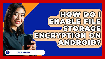How Do I Enable File Storage Encryption On Android? - Be App Savvy