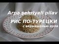 Рецепт риса по-турецки с вермишелью. Arpa şehriyeli pilav