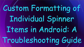 Custom Formatting of Individual Spinner Items in Android: A Troubleshooting Guide