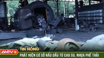 Phát hiện cơ sở nấu dầu từ cao su ở Đồng Nai gây ô nhiễm môi trường | ANTV