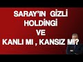 SARAY'IN GİZLİ HOLDİNG'İ   VE   KANLI MI KANSIZ MI?