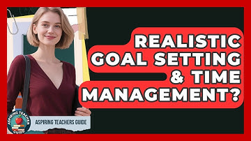 Realistic Goal Setting & Time Management? - Aspiring Teacher Guide