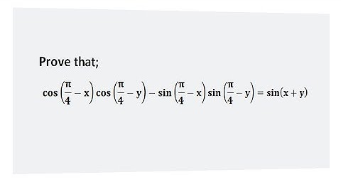 Prove that; Cos[(π÷4)-x].Cos[(π÷4)-y] -- sin[(π÷4)-x].sin[(π÷4)-y] = sin(x+y)