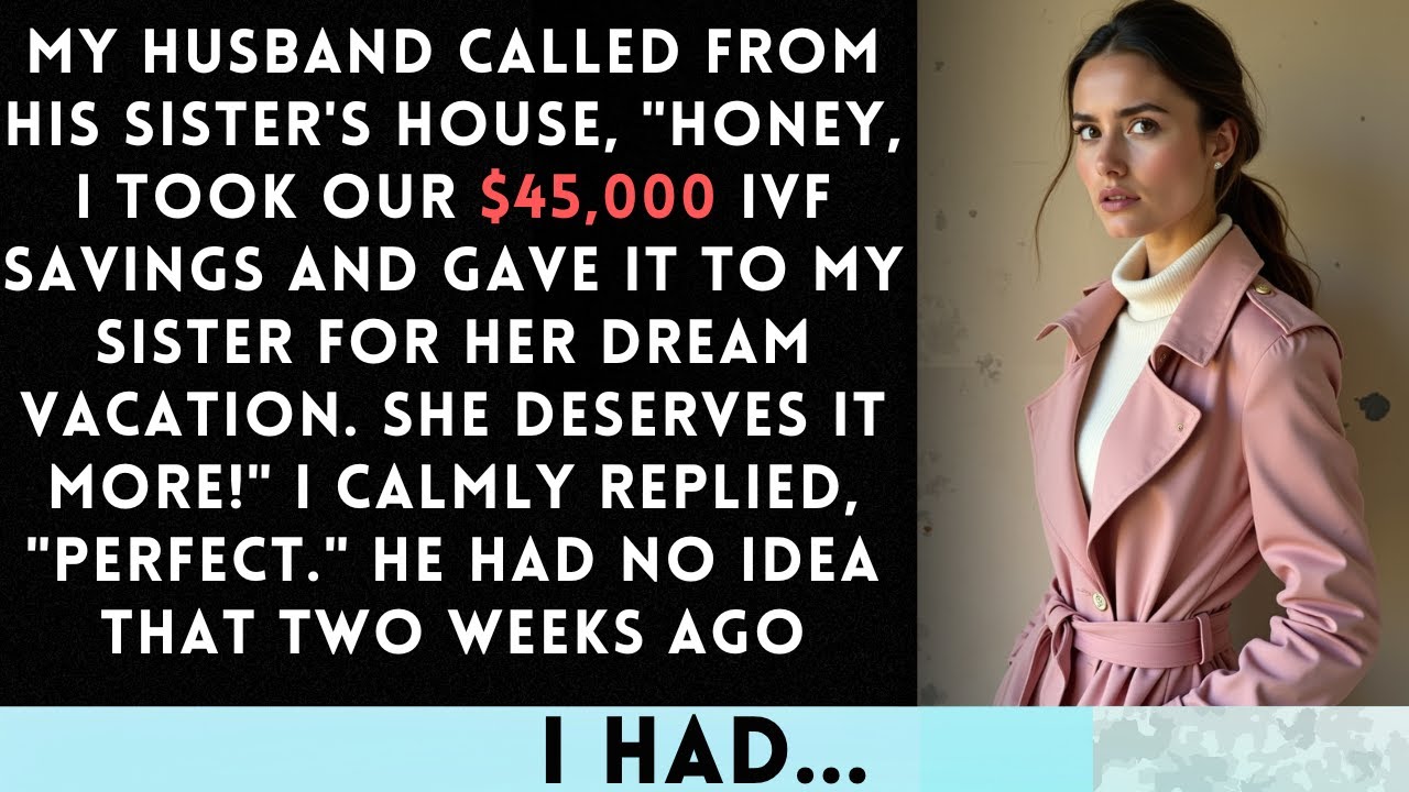 My husband called: 'I've donated our IVF savings to my sister's vacation fund!' I smiled and said...