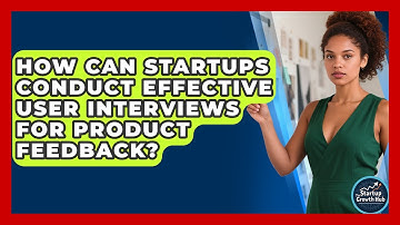 How Can Startups Conduct Effective User Interviews For Product Feedback? - The Startup Growth Hub