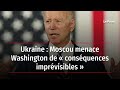 Ukraine : Moscou menace Washington de « conséquences imprévisibles »