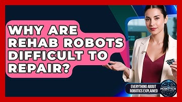 Why Are Rehab Robots Difficult To Repair? - Everything About Robotics Explained