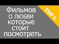 Топ - 5 фильмов о любви которые стоит посмотреть.