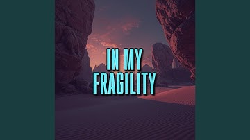 in my fragility