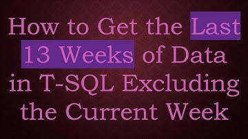How to Get the Last 13 Weeks of Data in T-SQL Excluding the Current Week