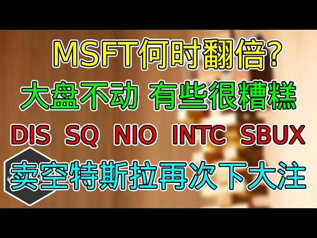 美股 MSFT何时翻倍？大盘不动，有些个股很糟糕！ DIS、NIO、SQ、INTC、SBUX！卖空特斯拉再次下大注！