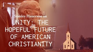 Unity: The Hopeful Future of American Christianity - Stanley Hauerwas
