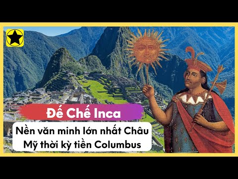 Đế Chế Inca - Nền Văn Minh Lớn Nhất Châu Mỹ Thời Kỳ Tiền Columbus