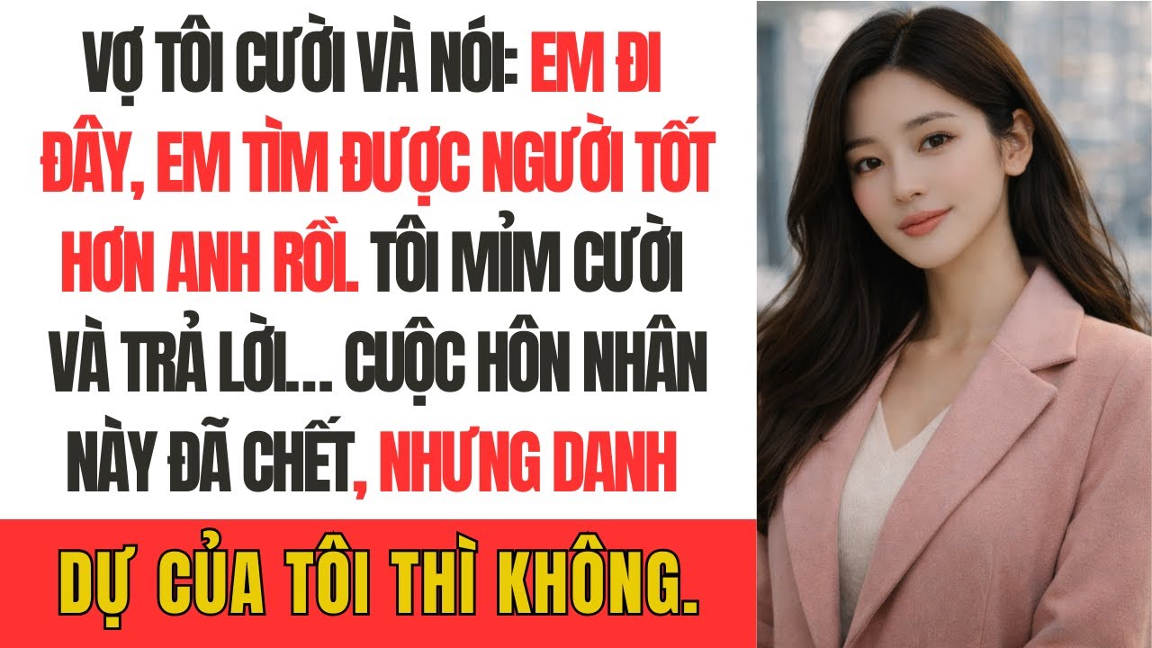 Vợ tôi cười và nói “Em đi đây, em tìm được người tốt hơn anh rồi.” Tôi mỉm cười và trả lời…