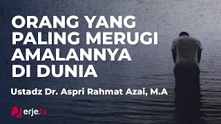 Orang Paling Merugi Amalannya Di Dunia - Ustadz Dr. Aspri rahmat Azai, M.A