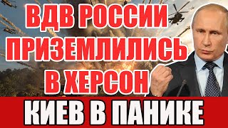 СРОЧНО! ВДВ РОССИИ ПРИЗЕМЛИЛИСЬ В ХЕРСОНЕ - ФРОНТ ЗАДВИГАЛСЯ!