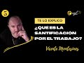 ¿QUÉ ES LA SANTIFICACIÓN POR EL TRABAJO?. Te lo explico (5) POR VICENTE MONTESINOS