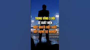 Trong vòng 3 đời, chắc chắn sẽ xuất hiện một người kiệt xuất xây dựng sự nghiệp.