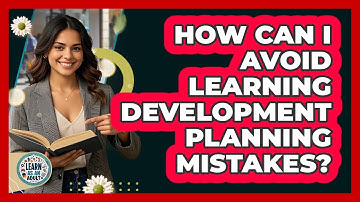 How Can I Avoid Learning Development Planning Mistakes? - Learn As An Adult