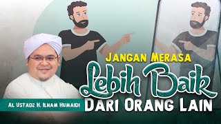 JANGAN MERASA LEBIH BAIK DARI ORANG LAIN | AL USTADZ H. ILHAM HUMAIDI