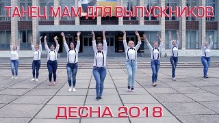 КЛИП - ТАНЕЦ МАМ ДЛЯ ВЫПУСКНИКОВ 2018 (ДЕСНА)