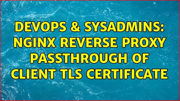 DevOps & SysAdmins: Nginx reverse proxy passthrough of client TLS certificate (2 Solutions!!)