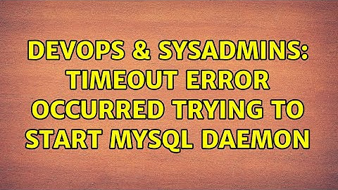 DevOps & SysAdmins: Timeout error occurred trying to start MySQL Daemon (2 Solutions!!)