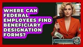 Where Can Federal Employees Find Beneficiary Designation Forms? - Wealth and Estate Planners