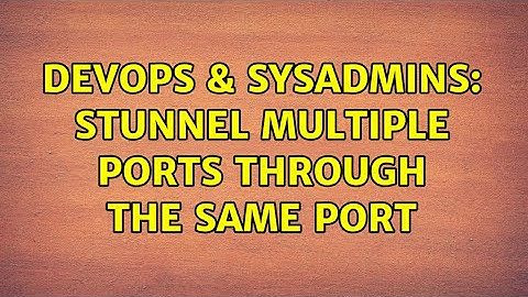 DevOps & SysAdmins: Stunnel multiple ports through the same Port (3 Solutions!!)