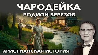 Чародейка - Родион Березов | Христианская история