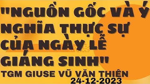 Bài Giảng TGM Giuse VŨ VĂN THIÊN - Nguồn Gốc và Ý Nghĩa Thực Sự Của Ngày Lễ Giáng Sinh 24-12-2023