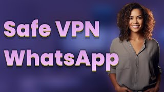 How to Use a VPN Safely with WhatsApp?