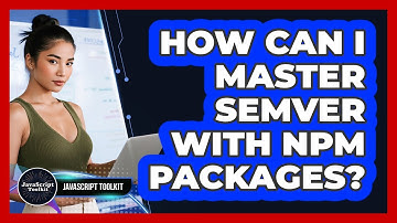 How Can I Master SemVer With Npm Packages? - JavaScript Toolkit